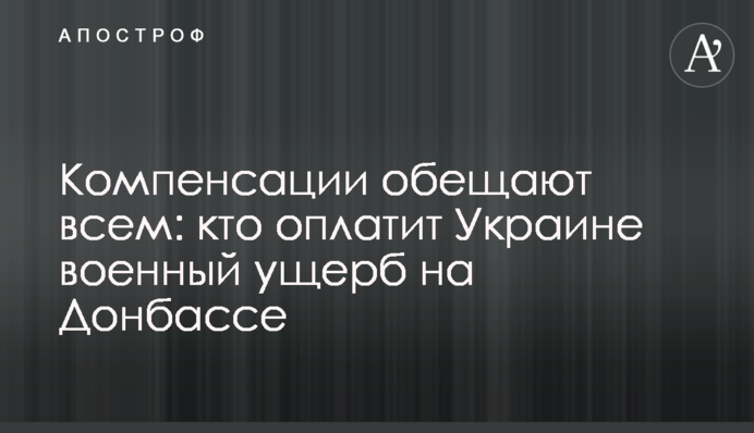 Компенсации обещают всем: кто оплатит Украине военный ущерб на Донбассе