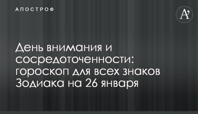 День внимания и сосредоточенности: гороскоп для всех знаков Зодиака на 26 января