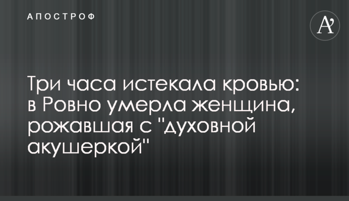 Три години стікала кров'ю: у Рівному померла жінка, яка народжувала з 