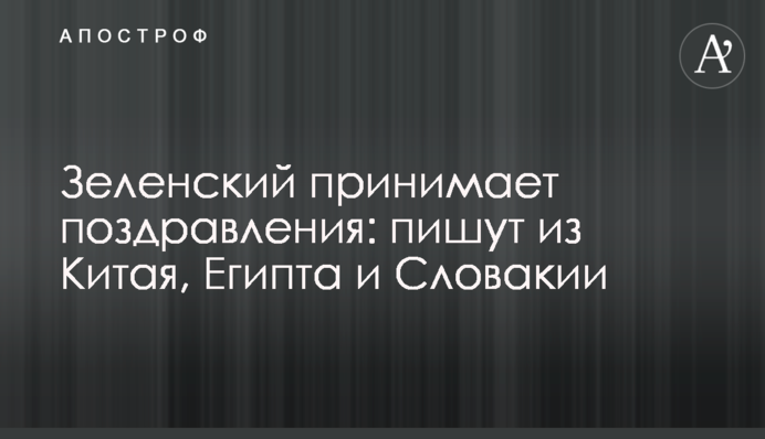 ​Зеленський приймає привітання: пишуть з Китаю, Єгипту та Словаччини