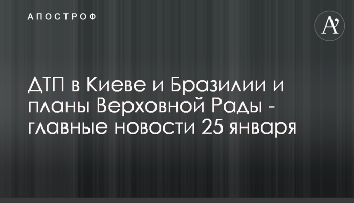ДТП в Києві і Бразилії і плани Верховної Ради - головні новини 25 січня