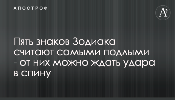Пять знаков Зодиака считают самыми подлыми - от них можно ждать удара в спину