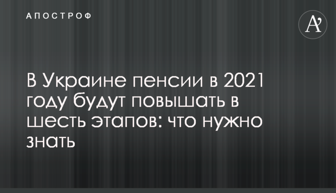 В Украине пенсии в 2021 году будут повышать в шесть этапов: что нужно знать