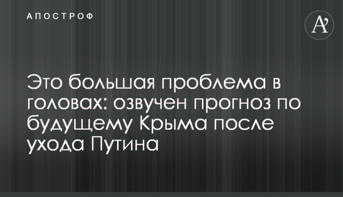 Это большая проблема в головах: озвучен прогноз по будущему Крыма после ухода Путина