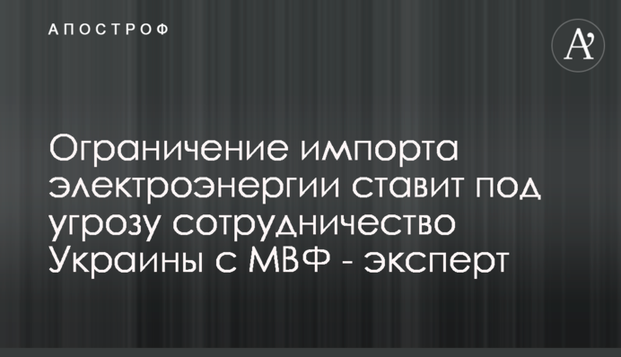 Ограничение импорта электроэнергии ставит под угрозу сотрудничество Украины с МВФ - эксперт
