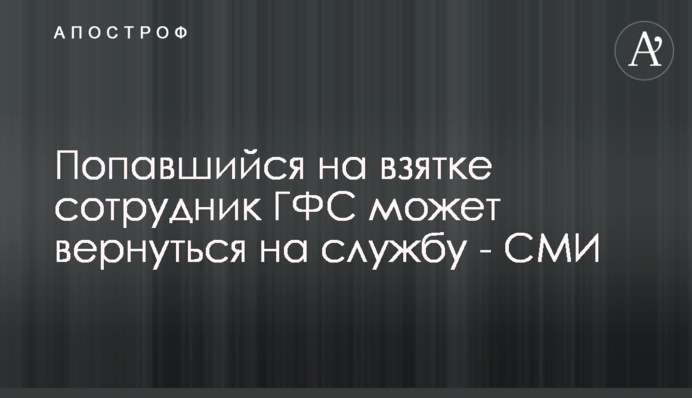Попавшийся на взятке сотрудник ГФС может вернуться на службу - СМИ