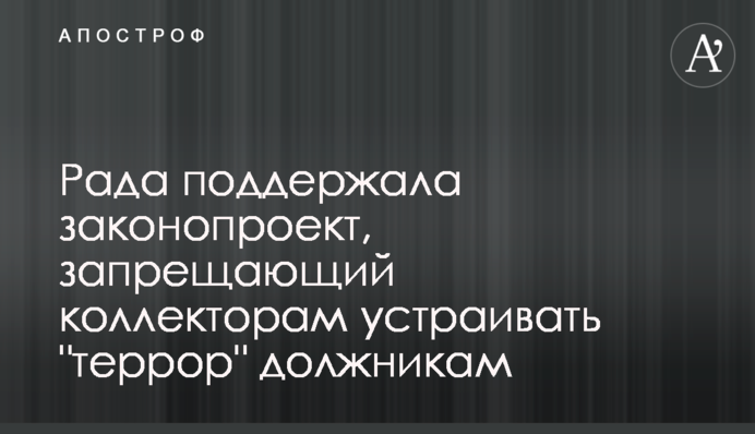 Рада поддержала законопроект, запрещающий коллекторам устраивать "террор" должникам
