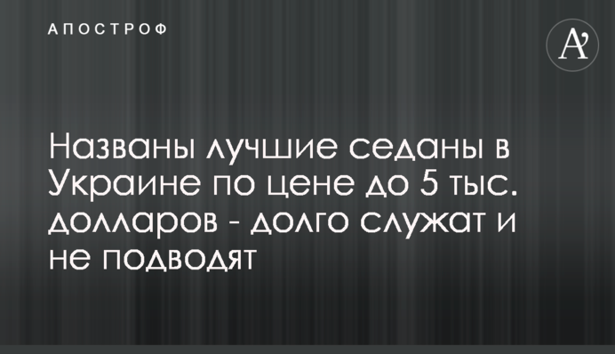 Названо кращі седани в Україні за ціною до 5 тис. доларів - довго служать і не підводять