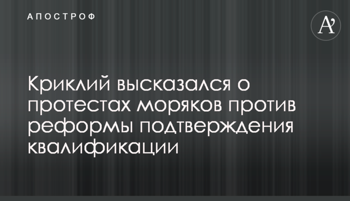 Криклій висловився про протести моряків проти реформи підтвердження кваліфікації