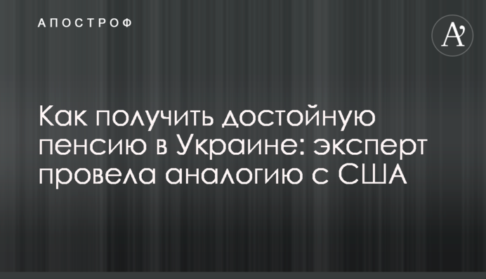 Як отримати гідну пенсію в Україні: експерт провела аналогію з США