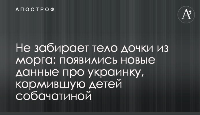 Не забирает тело дочки из морга: появились новые данные про украинку, кормившую детей собачатиной
