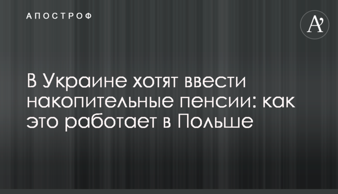 В Україні хочуть ввести накопичувальні пенсії: як це працює в Польщі