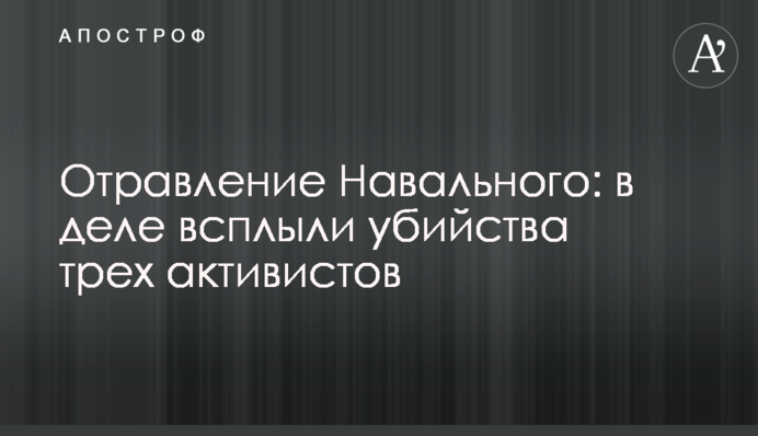 Отравление Навального: в деле всплыли убийства трех активистов