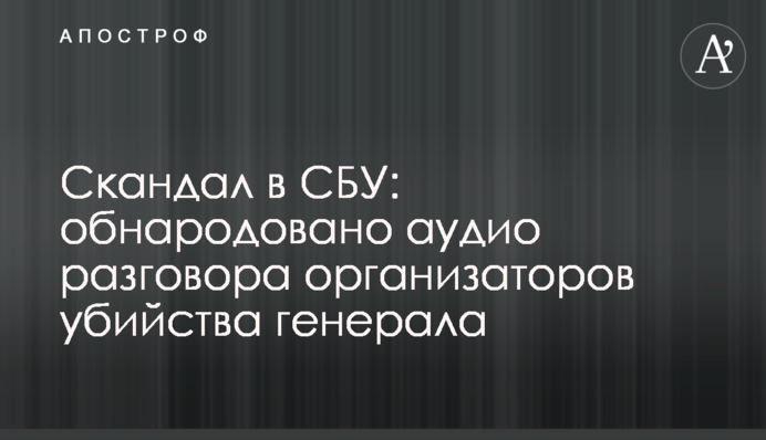 Скандал в СБУ: обнародовано аудио разговора организаторов убийства генерала