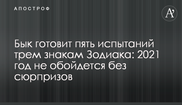Бык готовит пять испытаний трем знакам Зодиака: 2021 год не обойдется без сюрпризов