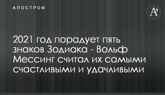2021 год порадует пять знаков Зодиака - Вольф Мессинг считал их самыми счастливыми и удачливыми