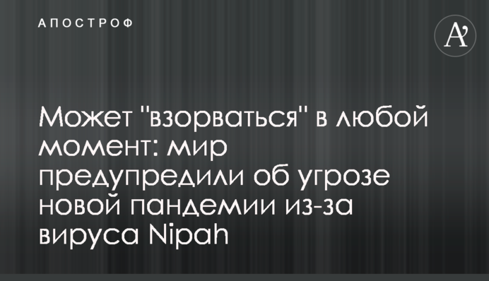 Может "взорваться" в любой момент: мир предупредили об угрозе новой пандемии из-за вируса Nipah