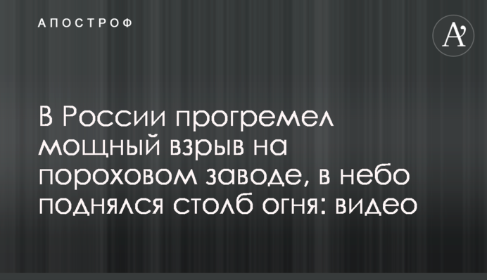 В России прогремел мощный взрыв на пороховом заводе, в небо поднялся столб огня: видео