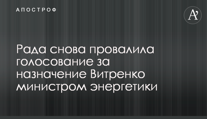Рада знову провалила голосування за призначення Вітренка міністром енергетики