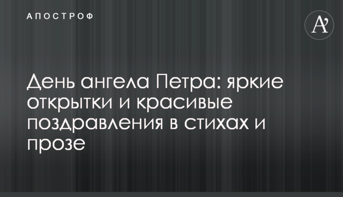 День ангела Петра: яскраві листівки і красиві привітання у віршах і прозі
