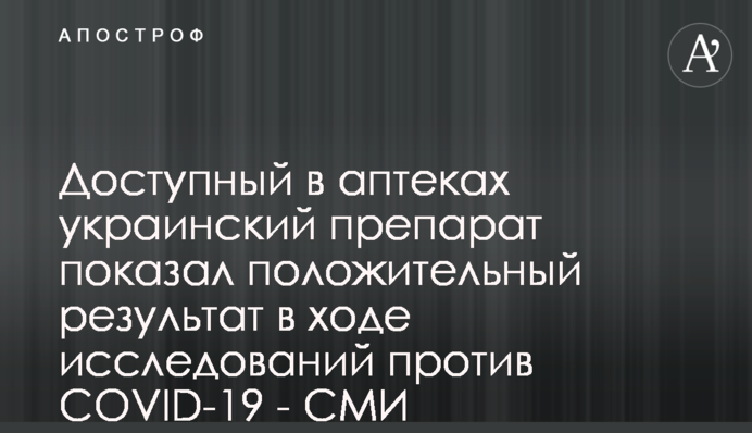 Доступный в аптеках украинский препарат показал положительный результат в ходе исследований против COVID-19 - СМИ