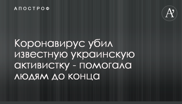 Коронавирус убил известную украинскую активистку - помогала людям до конца