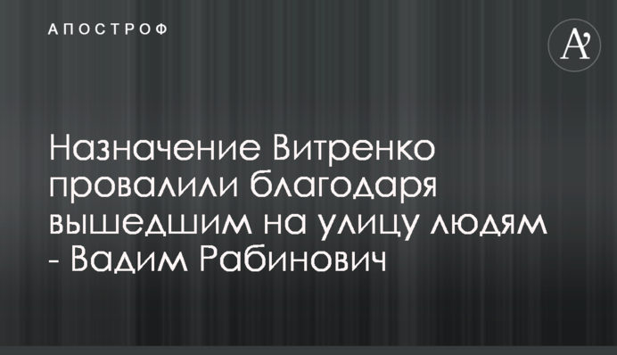 Назначение Витренко провалили благодаря вышедшим на улицу людям - Вадим Рабинович