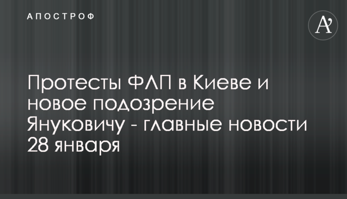 Протесты ФЛП в Киеве и новое подозрение Януковичу - главные новости 28 января