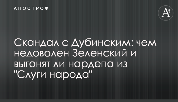 Скандал з Дубінським: чим незадоволений Зеленський і чи виженуть нардепа із "Слуги народу"