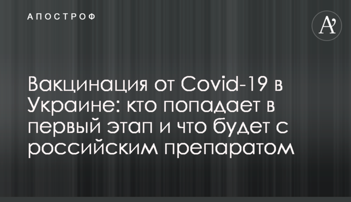 Вакцинация от Covid-19 в Украине: кто попадает в первый этап и что будет с российским препаратом