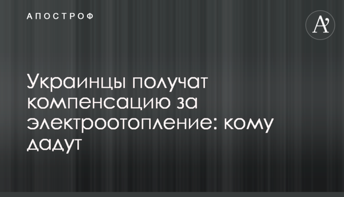 Українці отримають компенсацію за електроопалення: кому дадуть