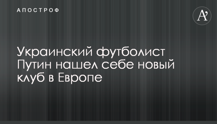 Український футболіст Путін знайшов собі новий клуб в Європі