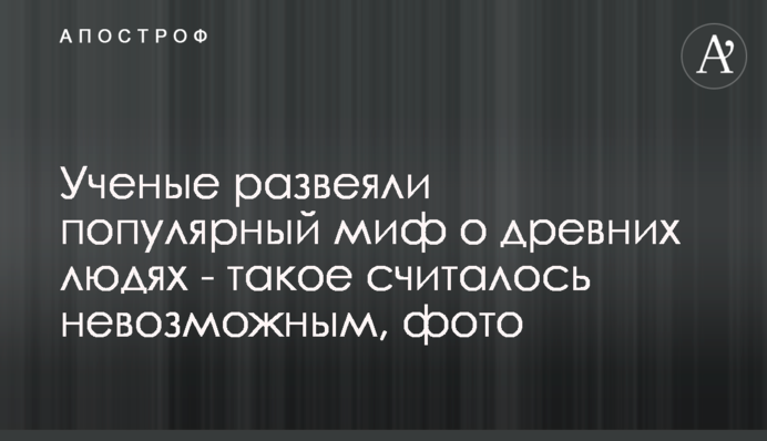 Ученые развеяли популярный миф о древних людях - такое считалось невозможным, фото