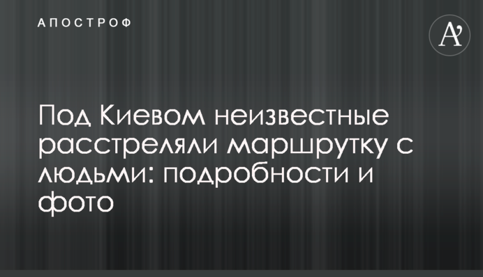 Под Киевом неизвестные расстреляли маршрутку с людьми: подробности и фото