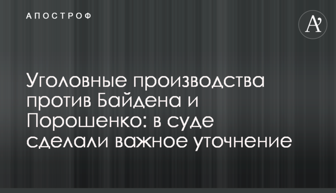 Кримінальні провадження проти Байдена і Порошенка: в суді зробили важливе уточнення