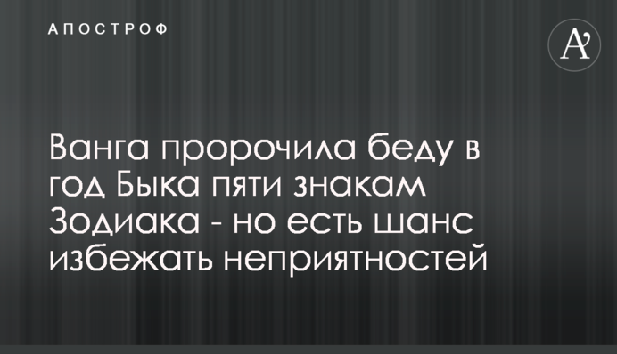 Ванга пророчила беду в год Быка пяти знакам Зодиака - но есть шанс избежать неприятностей