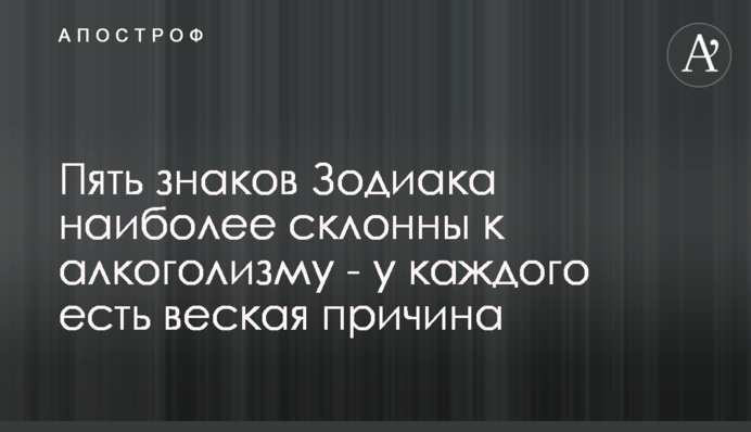 Пять знаков Зодиака наиболее склонны к алкоголизму - у каждого есть веская причина