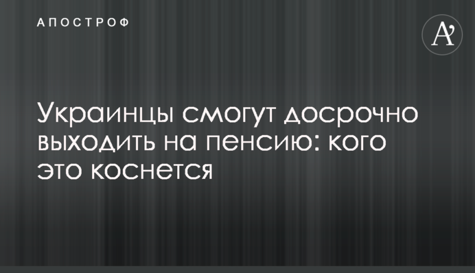 Украинцы смогут досрочно выходить на пенсию: кого это коснется