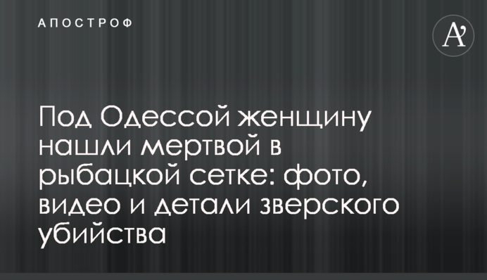​Під Одесою жінку знайшли мертвою в рибальській сітці: фото, відео і деталі звірячого вбивства