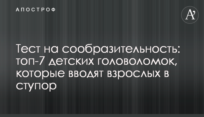 Тест на кмітливість: топ-7 дитячих головоломок, які вводять дорослих в ступор