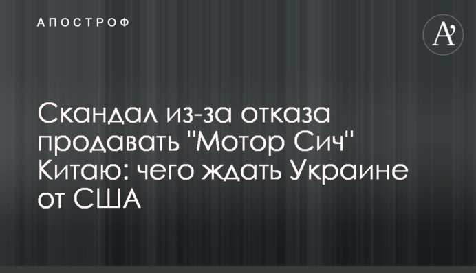 Скандал из-за отказа продавать "Мотор Сич" Китаю: чего ждать Украине от США