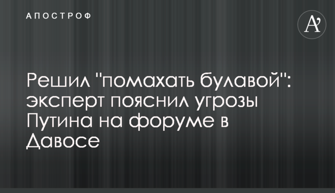 Вирішив "помахати булавою": експерт пояснив погрози Путіна на форумі в Давосі