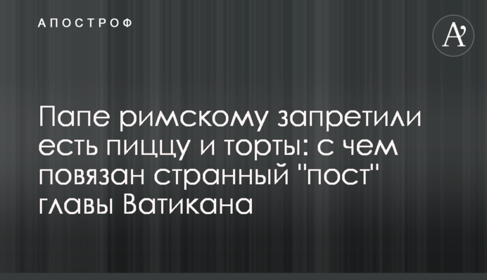 Папі Римському заборонили їсти піцу і торти: з чим пов'язаний дивний 