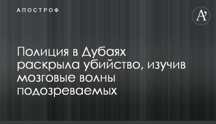 Поліція в Дубаї розкрила вбивство, вивчивши мозкові хвилі підозрюваних