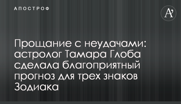 Прощання з невдачами: астролог Тамара Глоба зробила сприятливий прогноз для трьох знаків Зодіаку