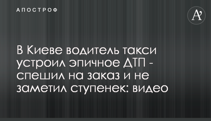 У Києві водій таксі влаштував епічну ДТП - поспішав на замовлення і не помітив сходинок: відео