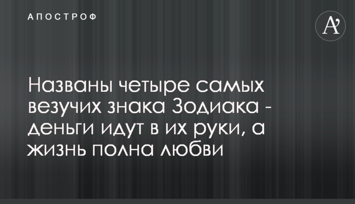 Названо чотири найбільш везучих знаки Зодіаку - гроші йдуть в їх руки, а життя сповнене любові