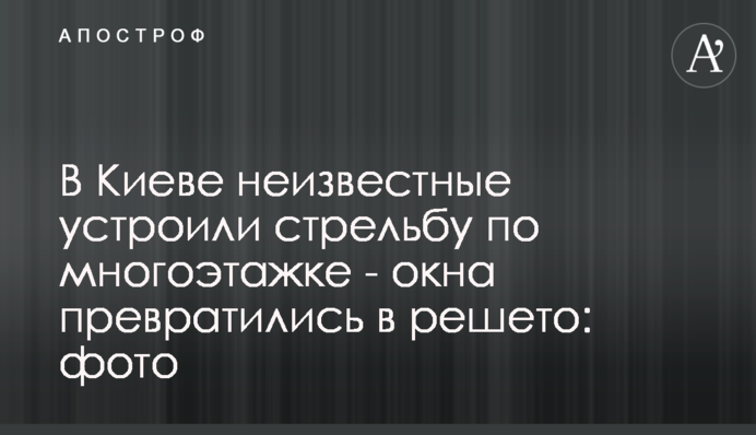 В Киеве неизвестные устроили стрельбу по многоэтажке - окна превратились в решето: фото