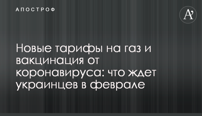 Новые тарифы на газ и вакцинация от коронавируса: что ждет украинцев в феврале