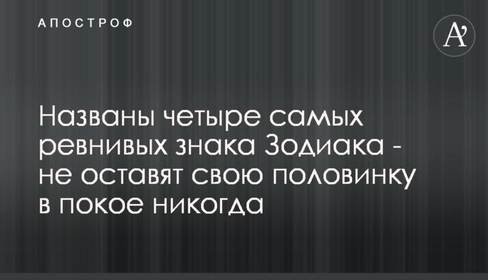 Названы четыре самых ревнивых знака Зодиака - не оставят свою половинку в покое никогда